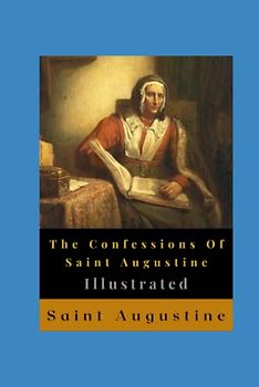 The Confessions Of Saint Augustine Illustrated: Autobiography