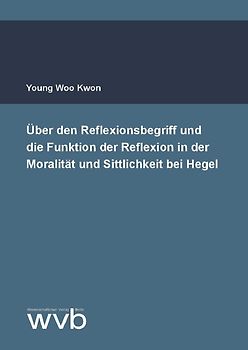 Über den Reflexionsbegriff und die Funktion der Reflexion in der Moralität und Sittlichkeit bei Hegel