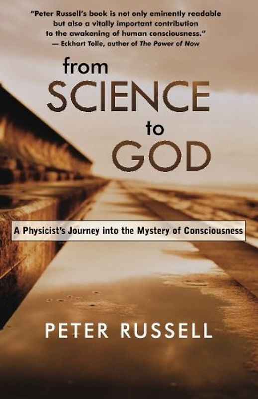 From Science to God: A Physicist's Journey Into the Mystery of Consciousness - Peter Russell
