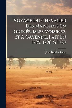 Voyage Du Chevalier Des Marchais En GuinÃ(c)e, Isles Voisines, Et Ã Cayenne, Fait En 1725, 1726 & 1727