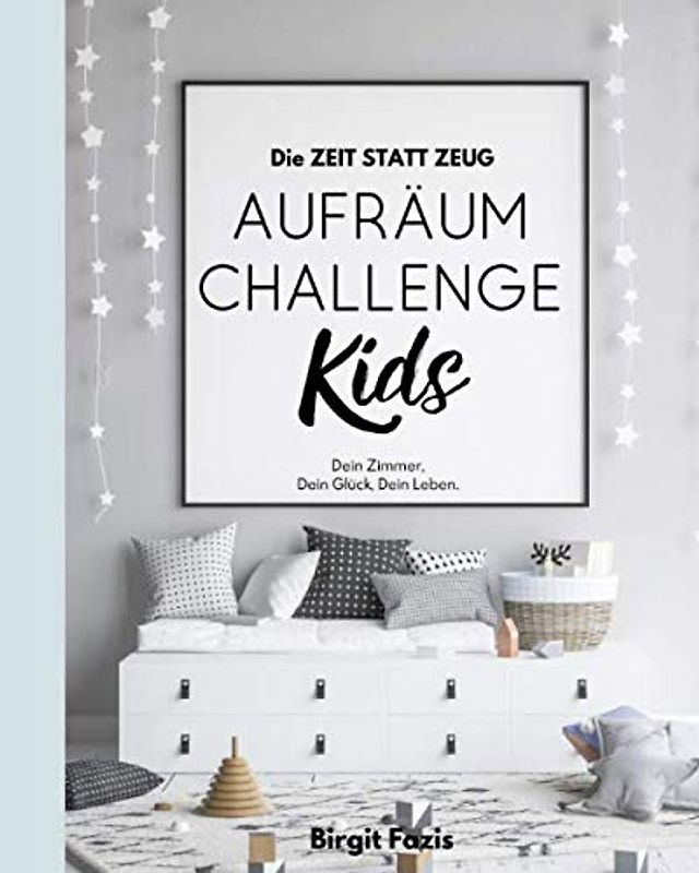 Die ZEIT STATT ZEUG Aufräum-Challenge KIDS: Dein Zimmer, Dein Glück, Dein Leben.