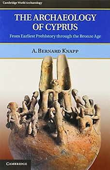The Archaeology of Cyprus: From Earliest Prehistory through the Bronze Age (Cambridge World Archaeology)