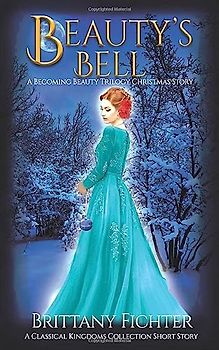 Beauty's Bell: A Becoming Beauty Trilogy Christmas Story (The Classical Kingdoms Collection)