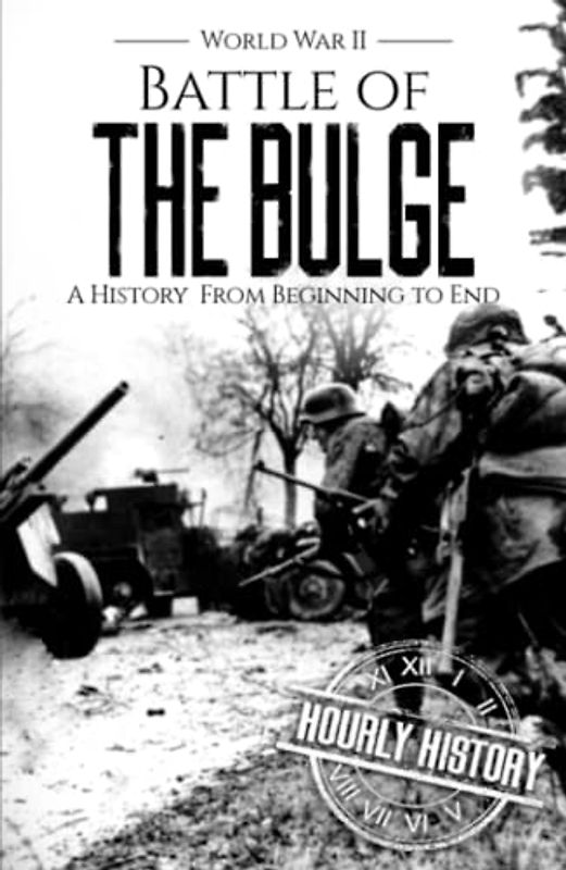 Battle of the Bulge - World War II: A History from Beginning to End (World War 2 Battles)