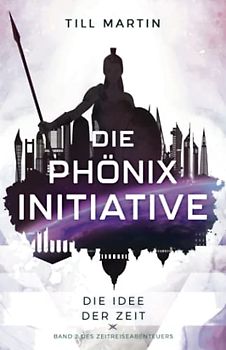 Die Phönix Initiative: Die Idee der Zeit (Band 2 des Zeitreiseabenteuers)