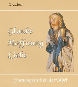 Glaube, Hoffnung, Liebe. Frauengestalten der Bibel