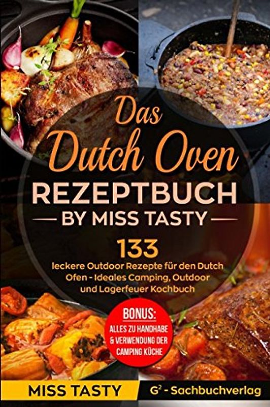 Das Dutch Oven Rezeptbuch: 133 leckere Outdoor Rezepte für den Dutch Ofen - Ideales Camping, Outdoor und Lagerfeuer Kochbuch - Bonus: Alles zu Handhabe & Verwendung der Camping Küche - by Miss Tasty