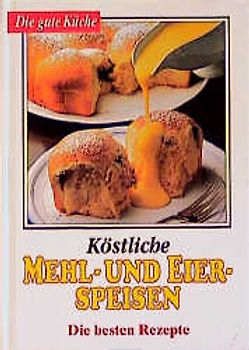 Die gute Küche / Köstliche Mehl- und Eierspeisen. Die besten Rezepte
