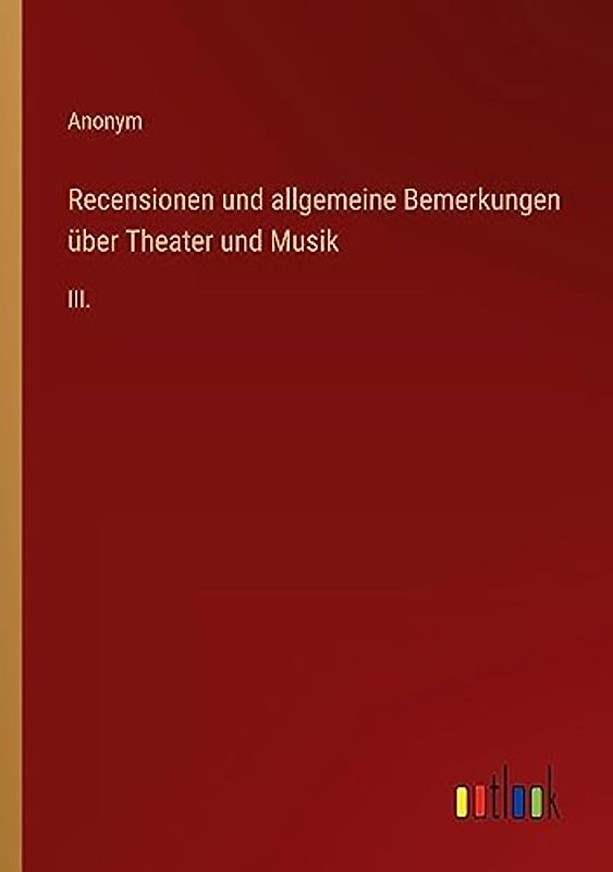 Recensionen und allgemeine Bemerkungen über Theater und Musik: III.