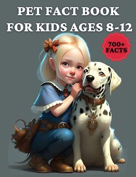 Pet Fact Book for Kids Ages 8-12: Uncovering Surprising and Intriguing Facts About Our Pet Friends, a Fact-Filled and Fascinating Book for Curious Children