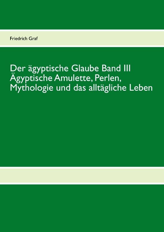 Der ägyptische Glaube Band III Ägyptische Amulette, Perlen, Mythologie und das alltägliche Leben