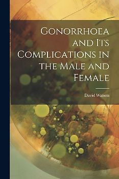 Gonorrhoea and Its Complications in the Male and Female