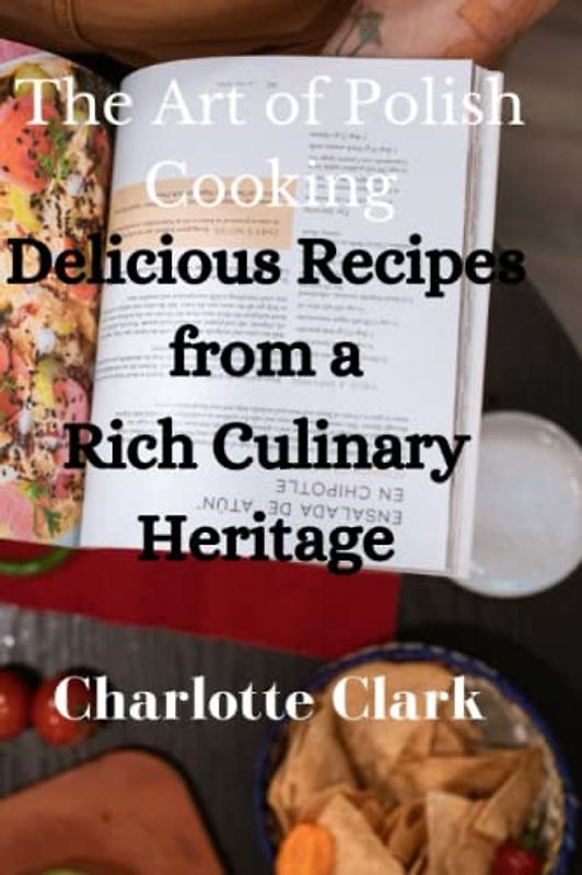 The Art of Polish Cooking: Delicious Recipes from a Rich Culinary Heritage (Cookbook for tasty delicious Recipes)