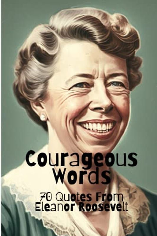 Courageous Words: 70 Quotes from Eleanor Roosevelt
