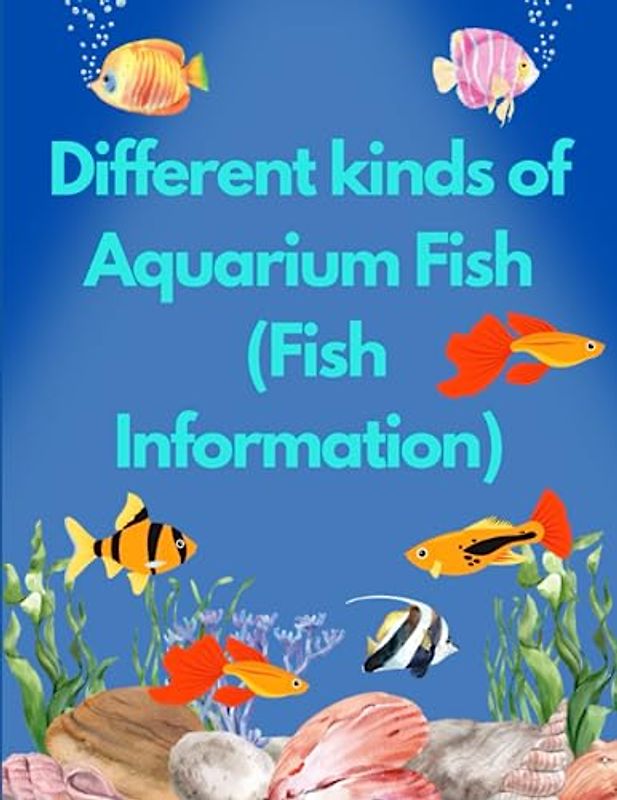 Different Kinds of Aquarium Fish: (Fish Information)