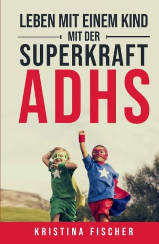 Leben mit einem Kind mit der Superkraft ADHS: Nimm die Herausforderung an und fördere dein Kind optimal
