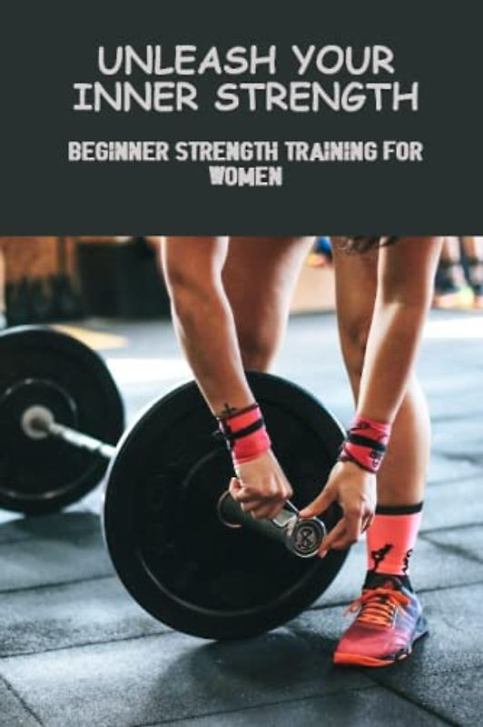 Unleash Your Inner Strength: Beginner Strength Training For Women