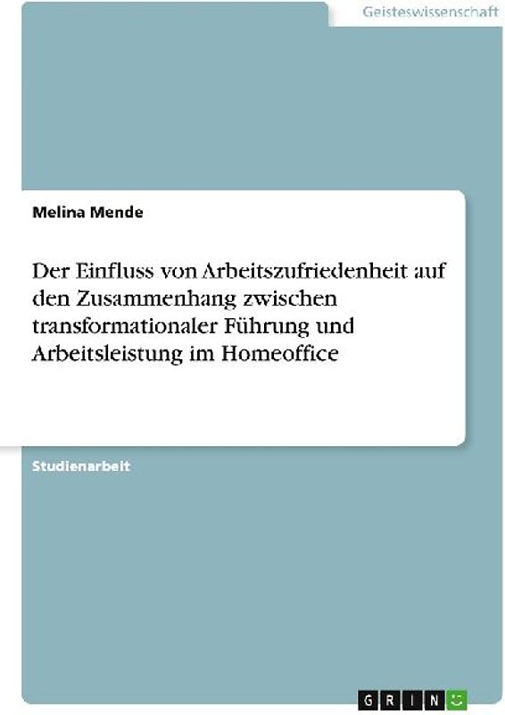 Der Einfluss von Arbeitszufriedenheit auf den Zusammenhang zwischen transformationaler Führung und Arbeitsleistung im Homeoffice