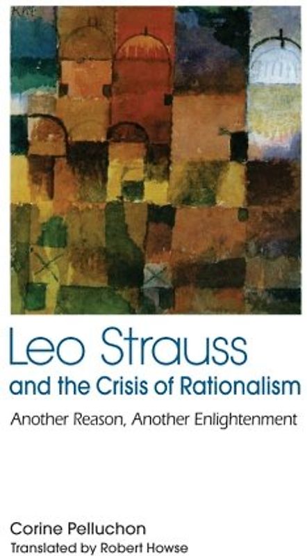 Leo Strauss and the Crisis of Rationalism: Another Reason, Another Enlightenment (SUNY series in the Thought and Legacy of Leo Strauss ) - Pelluchon, Corine