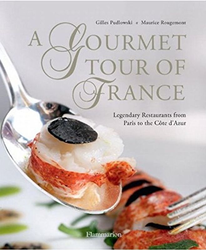 A Gourmet Tour of France: Legendary Restaurants from Paris to the Cote d'Azur - Gilles Pudlowski