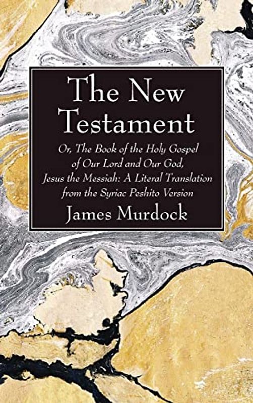 The New Testament: Or, the Book of the Holy Gospel of Our Lord and Our God, Jesus the Messiah: A Literal Translation from the Syriac Peshito Version