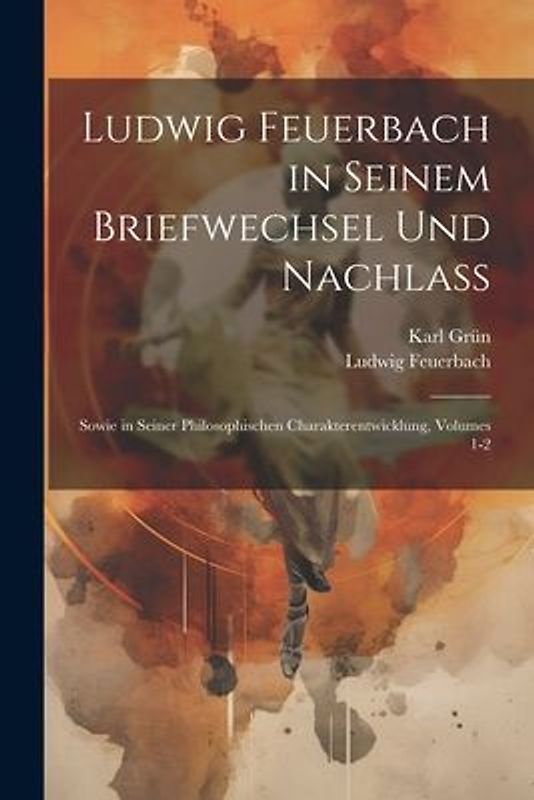 Ludwig Feuerbach in Seinem Briefwechsel Und Nachlass