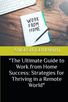 "The Ultimate Guide to Work from Home Success: Strategies for Thriving in a Remote World"