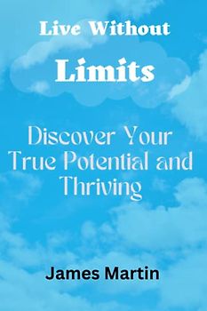 Live Without Limits: Discover Your True Potential and Thriving