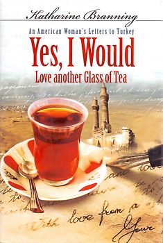 Yes, I Would Love Another Glass of Tea: An American Woman's Letters to Turkey - Katharine Branning [Hardcover]