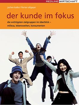 Der Kunde im Fokus. Milieus, Lebenswelten, Konsumenten - die wichtigsten Zielgruppen im Überblick