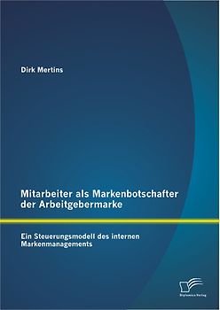Mitarbeiter als Markenbotschafter der Arbeitgebermarke: Ein Steuerungsmodell des internen Markenmanagements