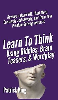 Learn to Think Using Riddles, Brain Teasers, and Wordplay