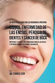 53 Recetas de Jugos Que Lo Ayudarán a Prevenir Caries, Enfermedad de las Encías, Pérdida de Dientes y Cáncer de Boca