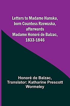 Letters to Madame Hanska, born Countess Rzewuska, afterwards Madame Honoré de Balzac, 1833-1846
