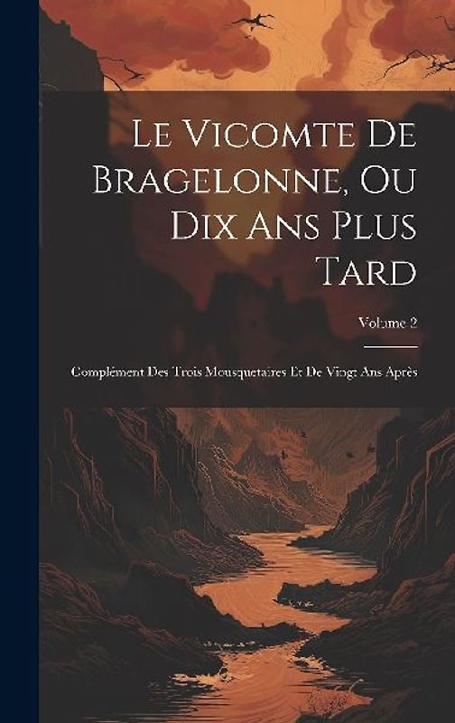 Le Vicomte De Bragelonne, Ou Dix Ans Plus Tard: Complément Des Trois Mousquetaires Et De Vingt Ans Après; Volume 2