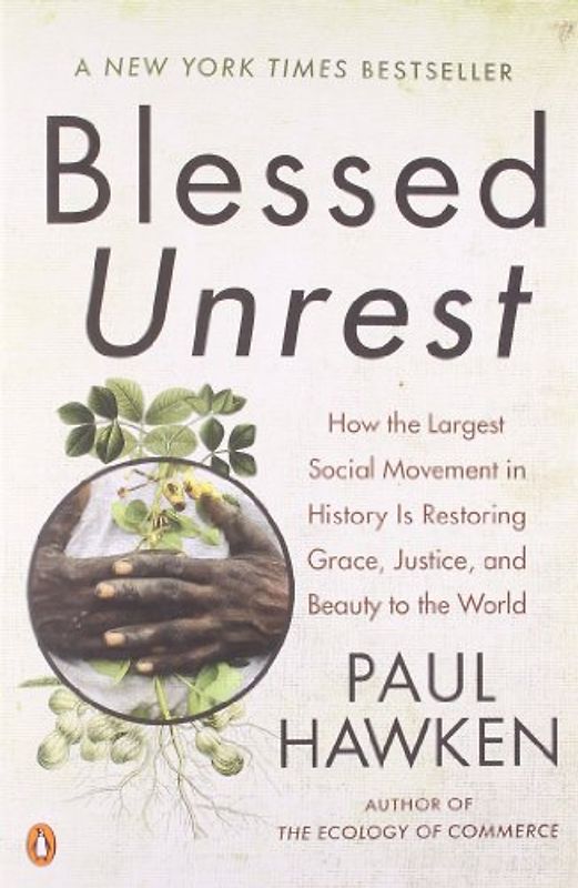 Blessed Unrest: How the Largest Social Movement in History Is Restoring Grace, Justice, and Beauty to the World: How the Largest Movement in the World Came Into Being and Why No One Saw It Coming - Paul Hawken