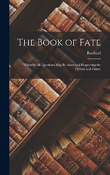 The Book of Fate: Whereby All Questions May Be Answered Respecting the Present and Future