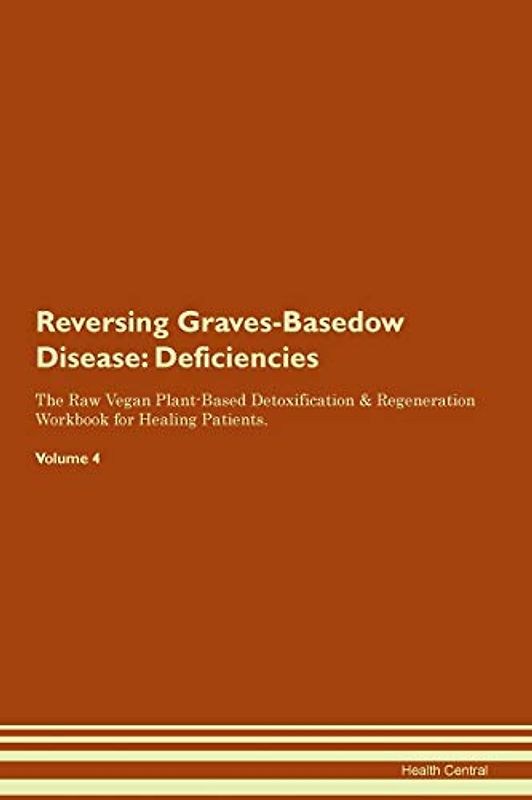 Reversing Graves-Basedow Disease: Deficiencies The Raw Vegan Plant-Based Detoxification & Regeneration Workbook for Healing Patients. Volume 4