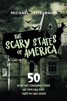 The Scary States of America: 50 Weird and Terrifying Stories, One from Each State, Based on True Events!