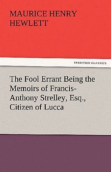 The Fool Errant Being the Memoirs of Francis-Anthony Strelley, Esq., Citizen of Lucca