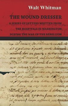 The Wound Dresser - A Series of Letters Written from the Hospitals in Washington During the War of the Rebellion