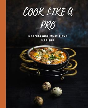 COOK LIKE A PRO Secrets and Must-Have Recipes