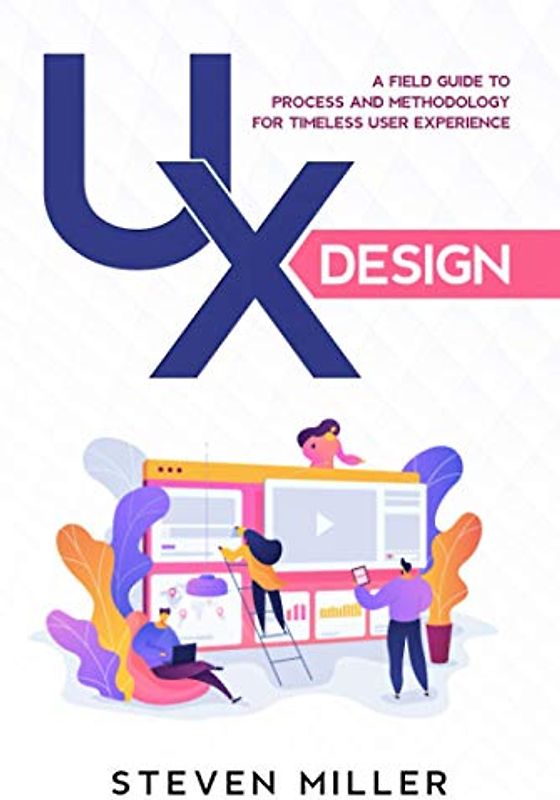 UX Design: A Field Guide To Process And Methodology For Timeless User Experience