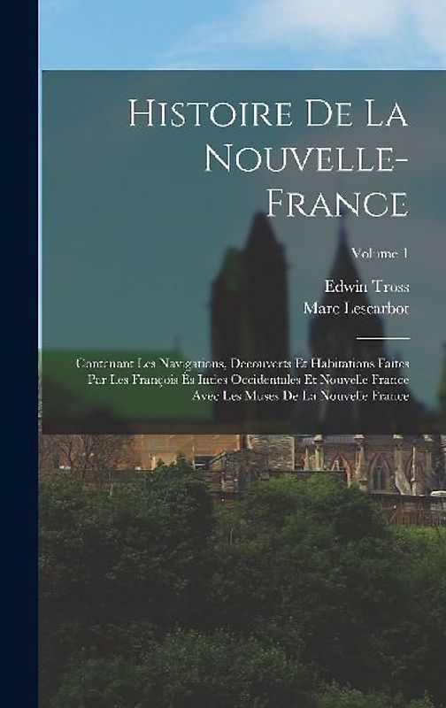 Histoire de la Nouvelle-France: Contenant les navigations, decouverts et habitations faites par les François ès indes occidentales et nouvelle France