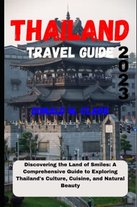 THAILAND TRAVEL GUIDE 2023: Discovering the Land of Smiles: A Comprehensive Guide to Exploring Thailand's Culture, Cuisine, and Natural Beauty (World Exploring Travel Guide)