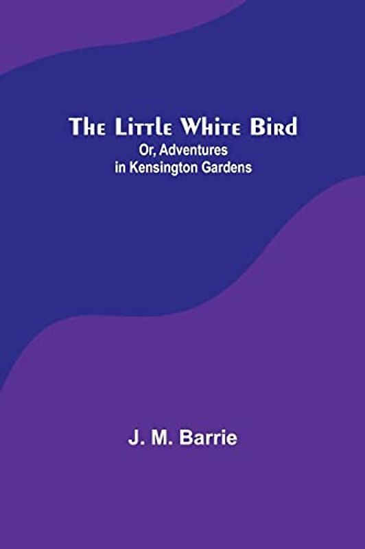 The Little White Bird; Or, Adventures in Kensington Gardens
