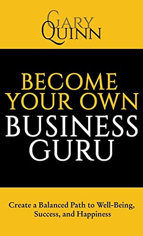 Become Your Own Business Guru: Create a Balanced Path to Well-Being, Success, and Happiness