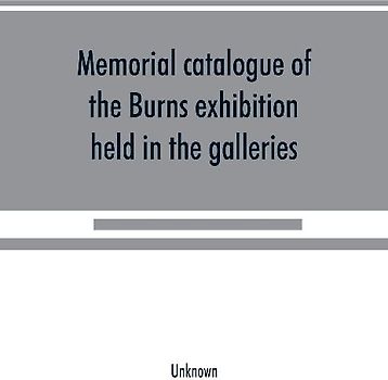 Memorial catalogue of the Burns exhibition held in the galleries of the Royal Glasgow institute of the fine arts 175 Sauchiehall Street Glasgow from 15th July till 31st October 1896