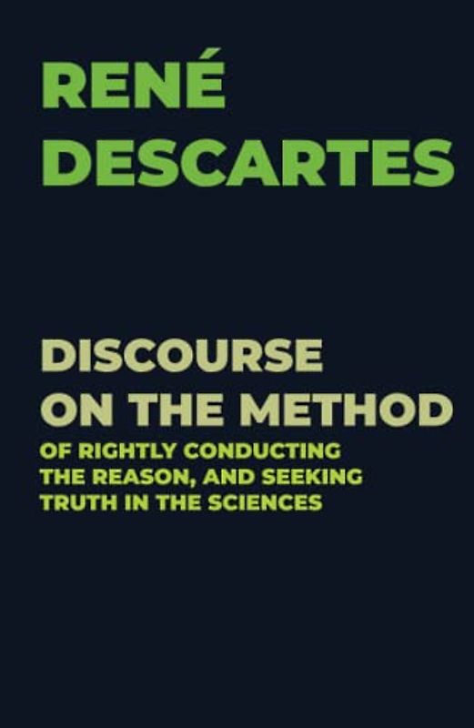 DISCOURSE ON THE METHOD: OF RIGHTLY CONDUCTING THE REASON, AND SEEKING TRUTH IN THE SCIENCES