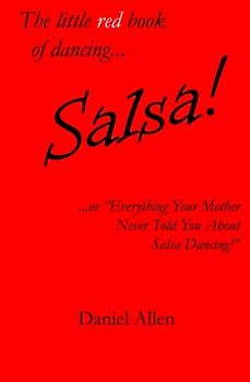 The little red book of dancing... Salsa!: ...or "Everything Your Mother Never Told You About Salsa Dancing!" (The little book of dancing..., Band 1)